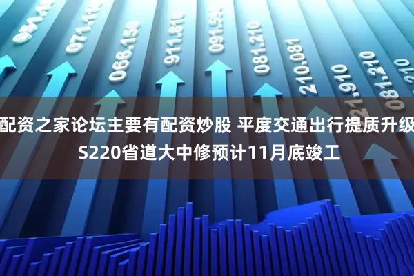 配资之家论坛主要有配资炒股 平度交通出行提质升级 S220省道大中修预计11月底竣工