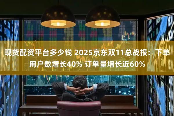 现货配资平台多少钱 2025京东双11总战报：下单用户数增长40% 订单量增长近60%